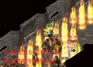 热血合击如何搭配技能与装备制霸传奇? 热血合击如何搭配技能与装备制霸传奇?