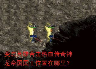 变态英雄合击热血传奇神龙帝国国王位置在哪里? 变态英雄合击热血传奇神龙帝国国王位置在哪里?