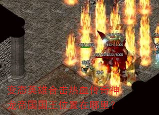 变态英雄合击热血传奇神龙帝国国王位置在哪里? 变态英雄合击热血传奇神龙帝国国王位置在哪里?