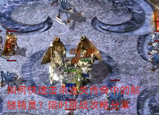 如何快速击杀迷失传奇中的骷髅精灵?限时挑战攻略分享 如何快速击杀迷失传奇中的骷髅精灵?限时挑战攻略分享