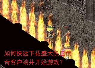 如何快速下载盛大热血传奇客户端并开始游戏? 如何快速下载盛大热血传奇客户端并开始游戏?