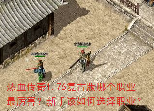 热血传奇1.76复古版哪个职业最厉害?新手该如何选择职业? 热血传奇1.76复古版哪个职业最厉害?新手该如何选择职业?