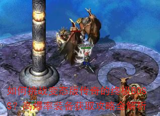�����ս��̬�洫����ռ�BOSS���߱���װ����ȡ����ȫ����