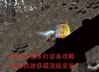 1.80合击版本打装备攻略:如何高效获取顶级装备? 1.80合击版本打装备攻略:如何高效获取顶级装备?
