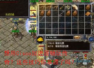想用Cisco加速器畅玩传奇?这些技巧你掌握了吗? 想用Cisco加速器畅玩传奇?这些技巧你掌握了吗?