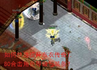 如何快速提升布衣传奇1.80合击角色等级与装备? 如何快速提升布衣传奇1.80合击角色等级与装备?