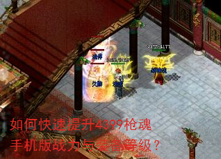 如何快速提升4399枪魂手机版战力与装备等级? 如何快速提升4399枪魂手机版战力与装备等级?