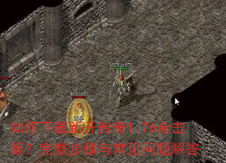 如何下载新开传奇1.76合击版?完整步骤与常见问题解答 如何下载新开传奇1.76合击版?完整步骤与常见问题解答