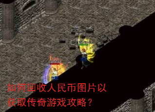 如何回收人民币图片以获取传奇游戏攻略? 如何回收人民币图片以获取传奇游戏攻略?