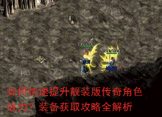 如何快速提升靓装版传奇角色战力?装备获取攻略全解析 如何快速提升靓装版传奇角色战力?装备获取攻略全解析