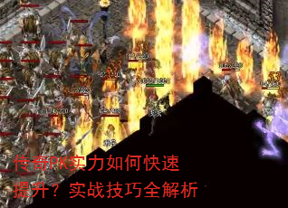 传奇PK实力如何快速提升?实战技巧全解析 传奇PK实力如何快速提升?实战技巧全解析