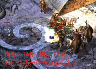传奇1.76怀旧版开服后如何快速升级与获取装备? 传奇1.76怀旧版开服后如何快速升级与获取装备?