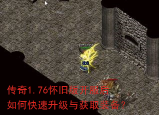 传奇1.76怀旧版开服后如何快速升级与获取装备? 传奇1.76怀旧版开服后如何快速升级与获取装备?