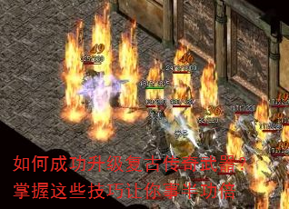 如何成功升级复古传奇武器?掌握这些技巧让你事半功倍 如何成功升级复古传奇武器?掌握这些技巧让你事半功倍