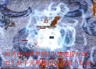 如何在98战歌网3中快速提升战力?新手开局应该选择哪个职业? 如何在98战歌网3中快速提升战力?新手开局应该选择哪个职业?