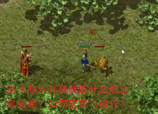 逆水寒六开搬砖选什么职业最效率?如何配置与操作? 逆水寒六开搬砖选什么职业最效率?如何配置与操作?