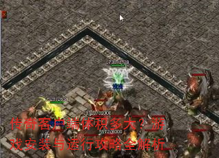 传奇客户端体积多大?游戏安装与运行攻略全解析 传奇客户端体积多大?游戏安装与运行攻略全解析