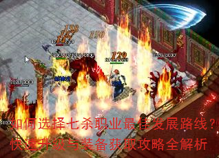 如何选择七杀职业最佳发展路线?快速升级与装备获取攻略全解析 如何选择七杀职业最佳发展路线?快速升级与装备获取攻略全解析