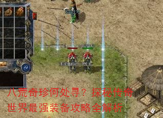 八荒奇珍何处寻?探秘传奇世界最强装备攻略全解析 八荒奇珍何处寻?探秘传奇世界最强装备攻略全解析
