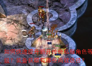 如何快速提升新开传奇私服角色等级?装备获取有哪些高效途径? 如何快速提升新开传奇私服角色等级?装备获取有哪些高效途径?