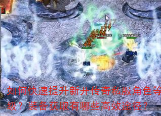 如何快速提升新开传奇私服角色等级?装备获取有哪些高效途径? 如何快速提升新开传奇私服角色等级?装备获取有哪些高效途径?