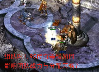 组队时1.95传奇等级如何影响团队战力与分配策略? 组队时1.95传奇等级如何影响团队战力与分配策略?