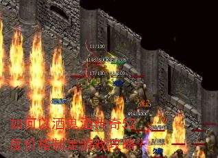 如何以酒鬼酒传奇52度价格制定游戏攻略? 如何以酒鬼酒传奇52度价格制定游戏攻略?