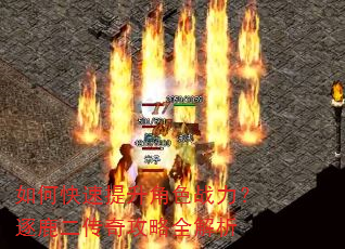 如何快速提升角色战力?逐鹿二传奇攻略全解析 如何快速提升角色战力?逐鹿二传奇攻略全解析