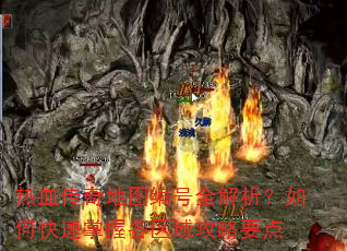 热血传奇地图编号全解析?如何快速掌握各区域攻略要点 热血传奇地图编号全解析?如何快速掌握各区域攻略要点